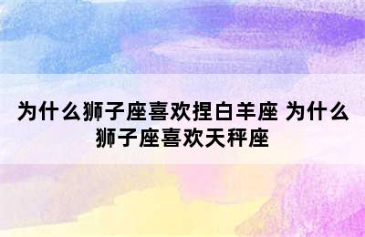 为什么狮子座喜欢捏白羊座 为什么狮子座喜欢天秤座